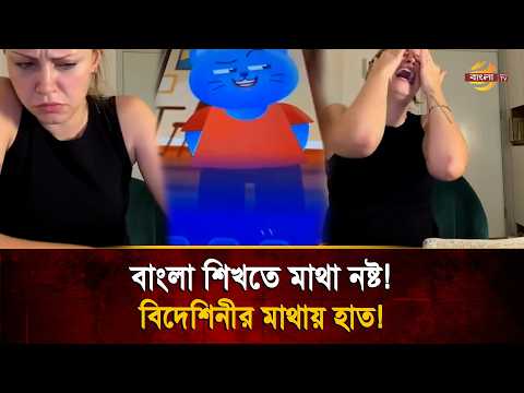 এবার বুঝুক আমাদের কষ্ট! বাংলা শিখতে গিয়ে প্রথম দিনেই কা'ন্না করলেন বিদেশিনী!  | Bangla TV