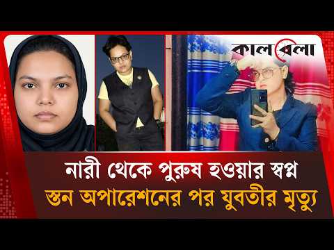 নারী থেকে পুরুষ হওয়ার স্বপ্ন, স্তন অপারেশনের পর যুবতীর মৃ'ত্যু | Gender Transition | Kalbela News