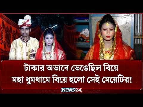 ৬ ঘণ্টায় ৩ লাখ টাকা, দুই বার বিয়ে ভে/ঙে যাওয়া মেয়েটির বিয়ে হলো মহা ধুমধামে! | NEWS24 Special
