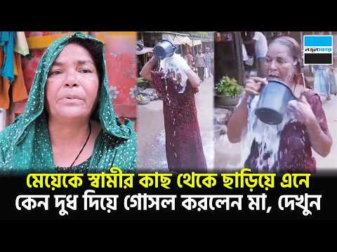 মেয়েকে স্বামীর কাছ থেকে ছাড়িয়ে এনে কেন দুধ দিয়ে গোসল করলেন মা, দেখুন | Viral News | Notun Shomoy